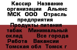 Кассир › Название организации ­ Альянс-МСК, ООО › Отрасль предприятия ­ Продукты питания, табак › Минимальный оклад ­ 1 - Все города Работа » Вакансии   . Томская обл.,Томск г.